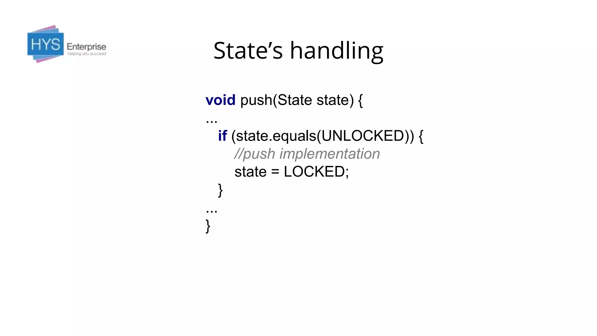 State’s handling
void push(State state) {
...
if (state.equals(UNLOCKED)) {
//push implementation
state = LOCKED;
}
...
}
 
