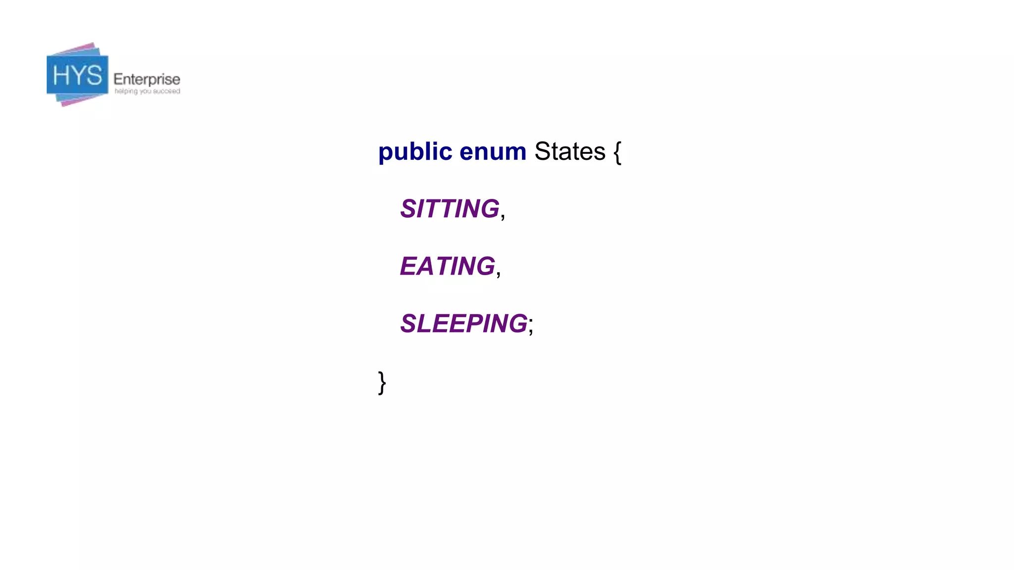 public enum States {
SITTING,
EATING,
SLEEPING;
}
 