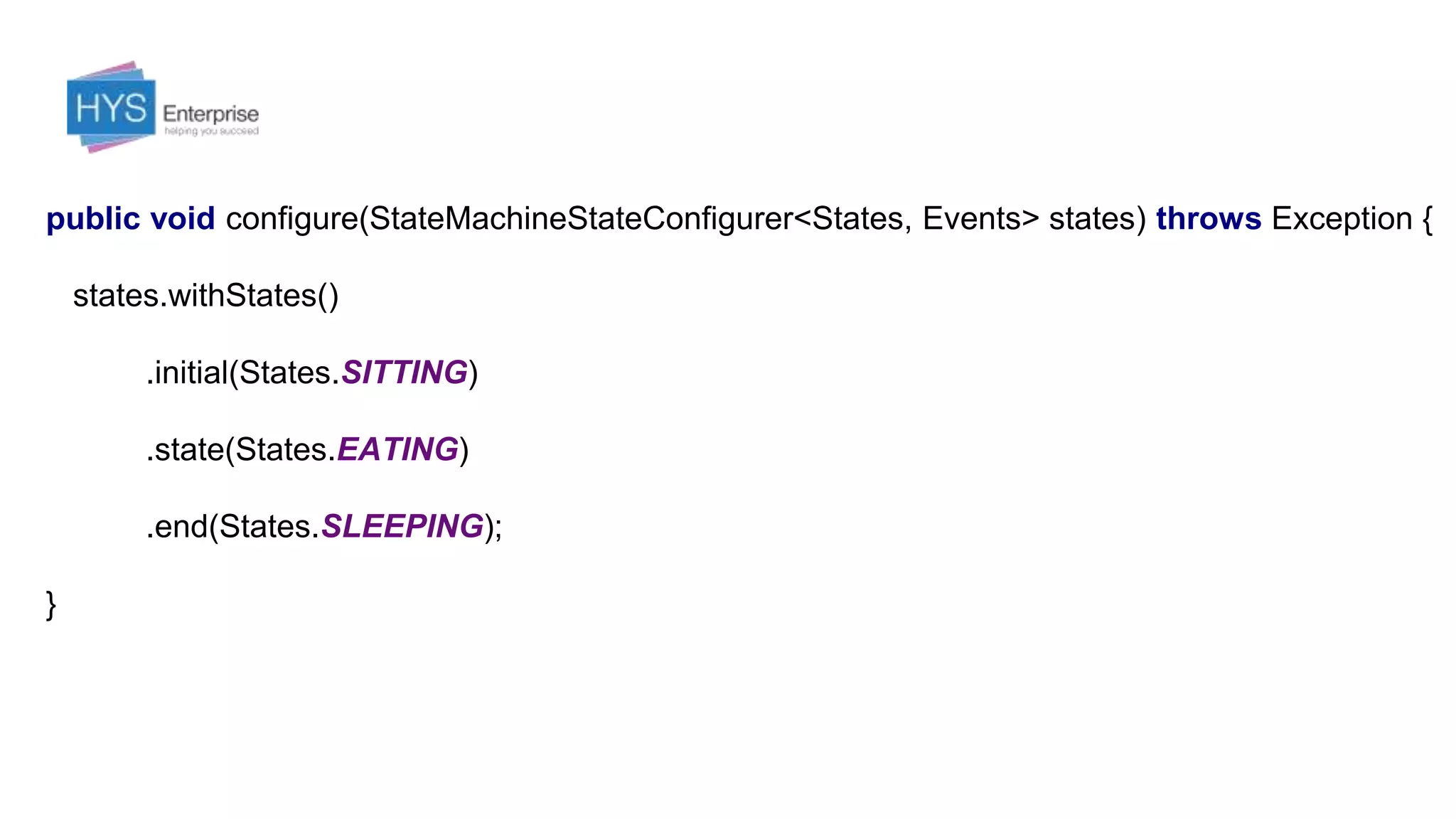 public void configure(StateMachineStateConfigurer<States, Events> states) throws Exception {
states.withStates()
.initial(States.SITTING)
.state(States.EATING)
.end(States.SLEEPING);
}
 