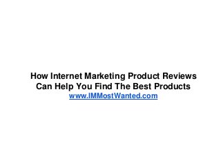 How Internet Marketing Product Reviews
 Can Help You Find The Best Products
        www.IMMostWanted.com
 