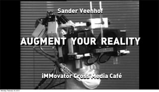 Sander Veenhof




                             AUGMENT YOUR REALITY
                             AUGMENT YOUR REALITY

                                http://vimeo.com/59723339

                                iMMovator Cross Media Café
Tuesday, February 19, 2013
 