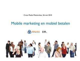 Cross Media Masterclass, 26 mei 2010



Mobile marketing en mobiel betalen
 