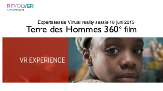 Terre des Hommes 360° film
Expertssessie Virtual reality sessie 18 juni 2015
 