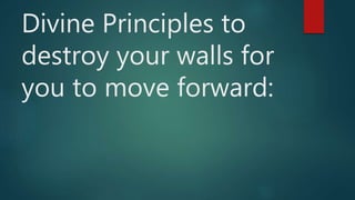 Divine Principles to
destroy your walls for
you to move forward:
 
