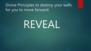 Divine Principles to destroy your walls
for you to move forward:
REVEAL
 