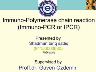 Immuno-Polymerase chain reaction
(Immuno-PCR or IPCR)
Presented by
Shadman tariq sadiq
(91150000630)
PhD study
Supervised by
Proff.dr. Guven Ozdemir
 