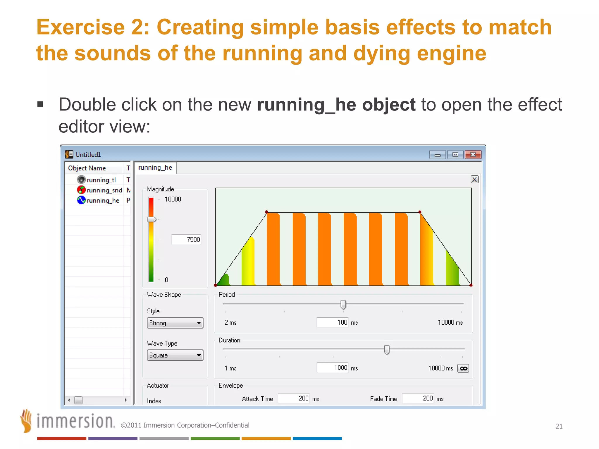 Exercise 2: Creating simple basis effects to match
the sounds of the running and dying engine

 Double click on the new running_he object to open the effect
  editor view:




         ©2011 Immersion Corporation–Confidential            21
 