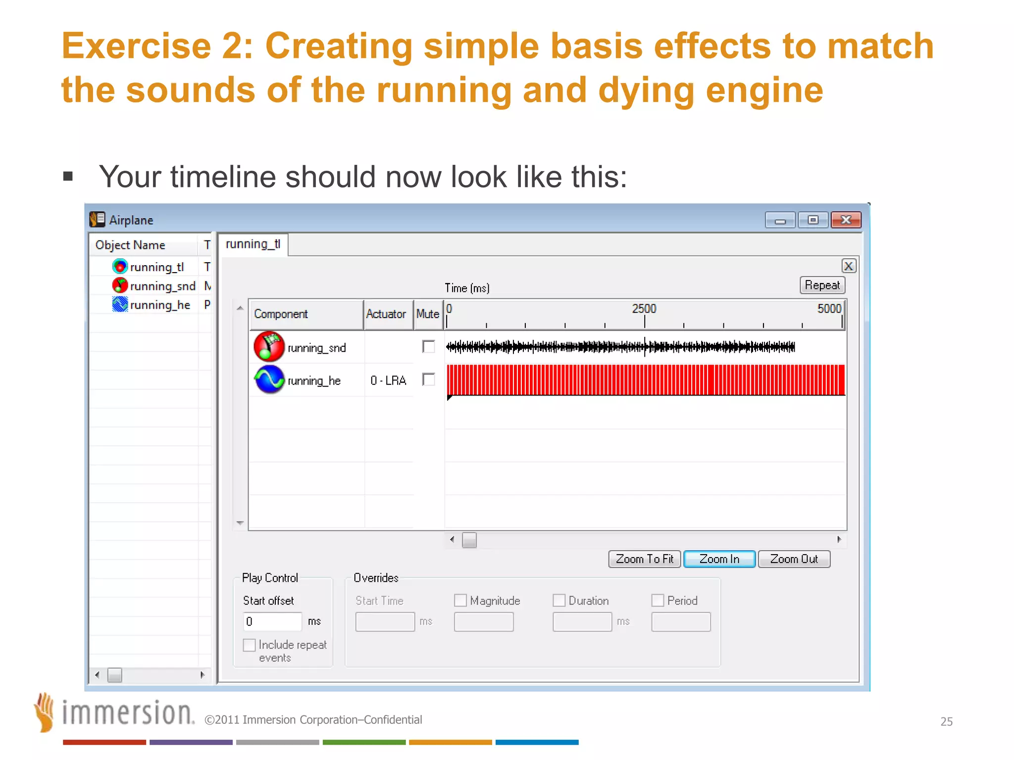 Exercise 2: Creating simple basis effects to match
the sounds of the running and dying engine

 Your timeline should now look like this:




          ©2011 Immersion Corporation–Confidential   25
 