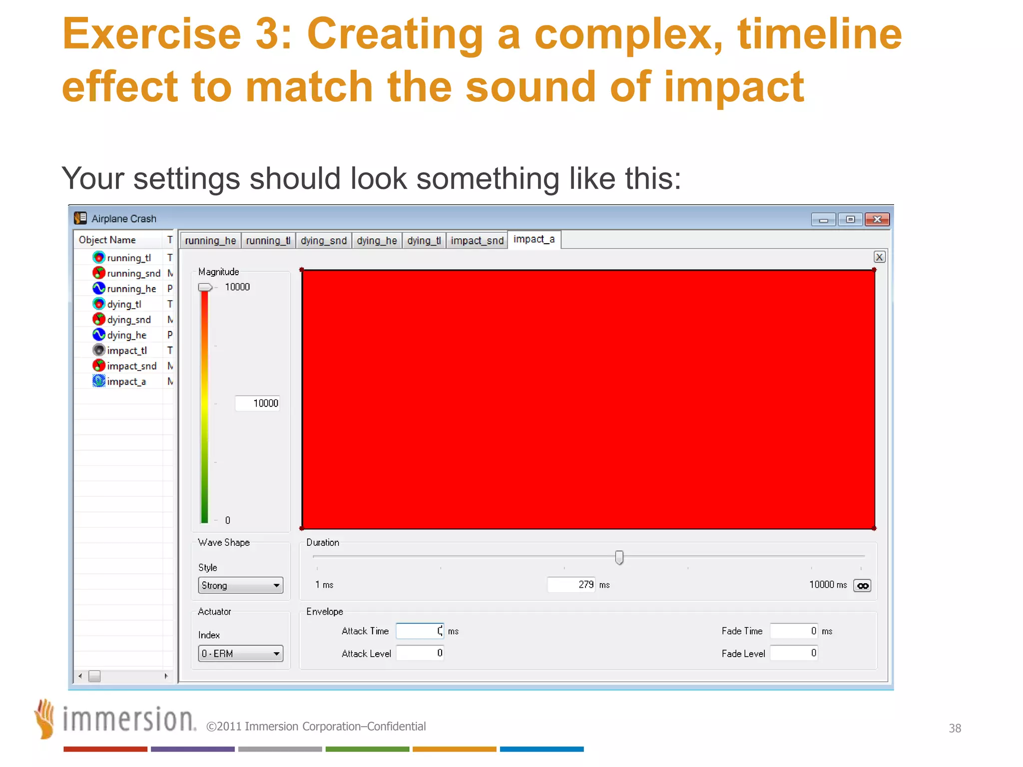 Exercise 3: Creating a complex, timeline
effect to match the sound of impact
Your settings should look something like this:




          ©2011 Immersion Corporation–Confidential   38
 