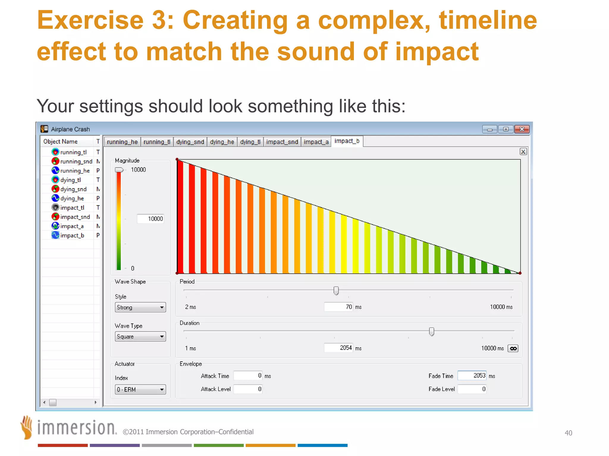 Exercise 3: Creating a complex, timeline
effect to match the sound of impact
Your settings should look something like this:




          ©2011 Immersion Corporation–Confidential   40
 