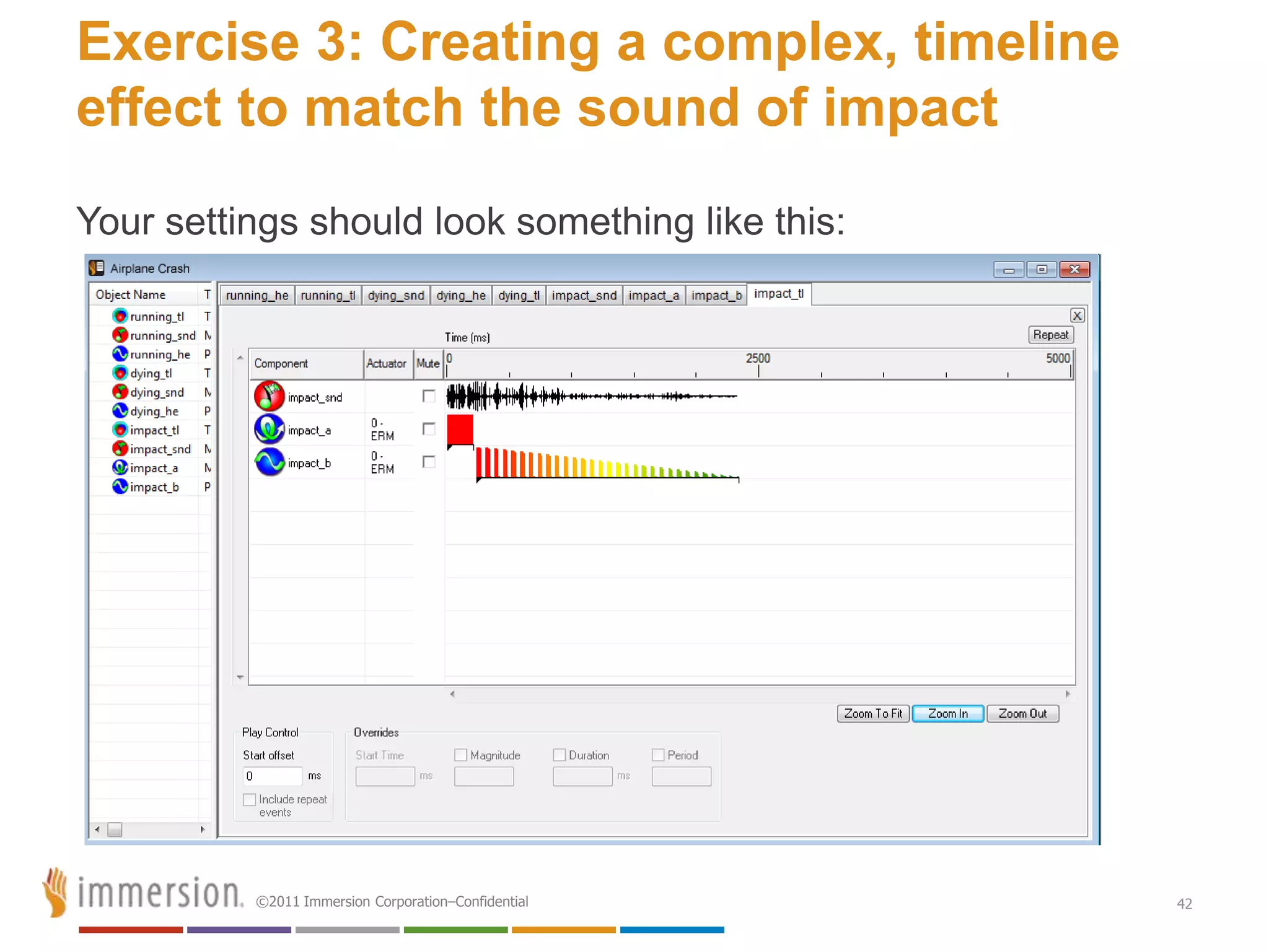 Exercise 3: Creating a complex, timeline
effect to match the sound of impact
Your settings should look something like this:




          ©2011 Immersion Corporation–Confidential   42
 