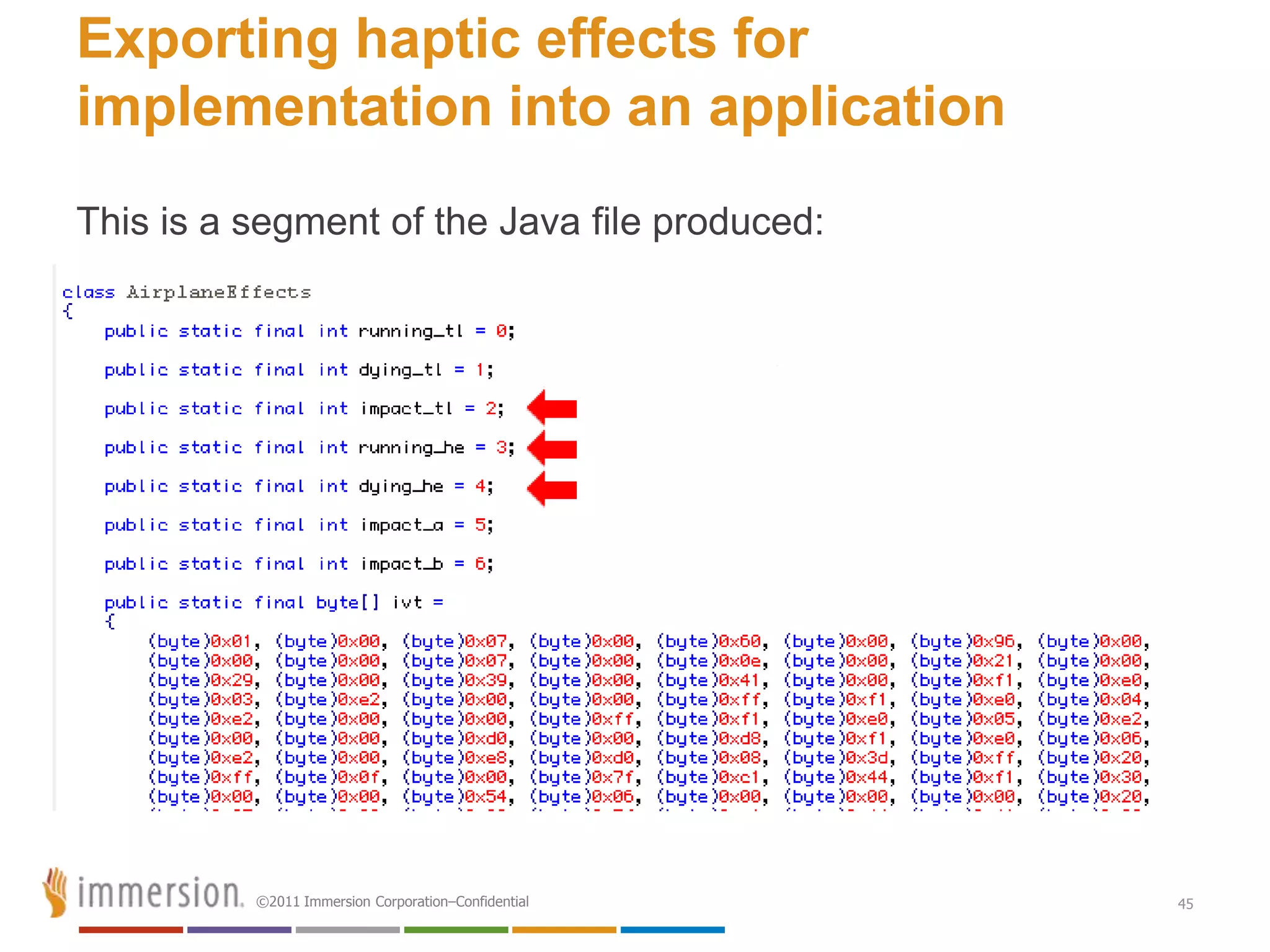 Exporting haptic effects for
implementation into an application
This is a segment of the Java file produced:




          ©2011 Immersion Corporation–Confidential   45
 