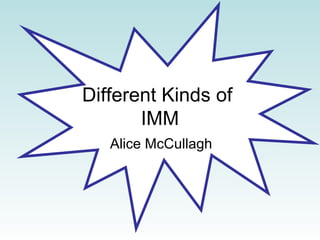 Different Kinds of  IMM Alice McCullagh 
