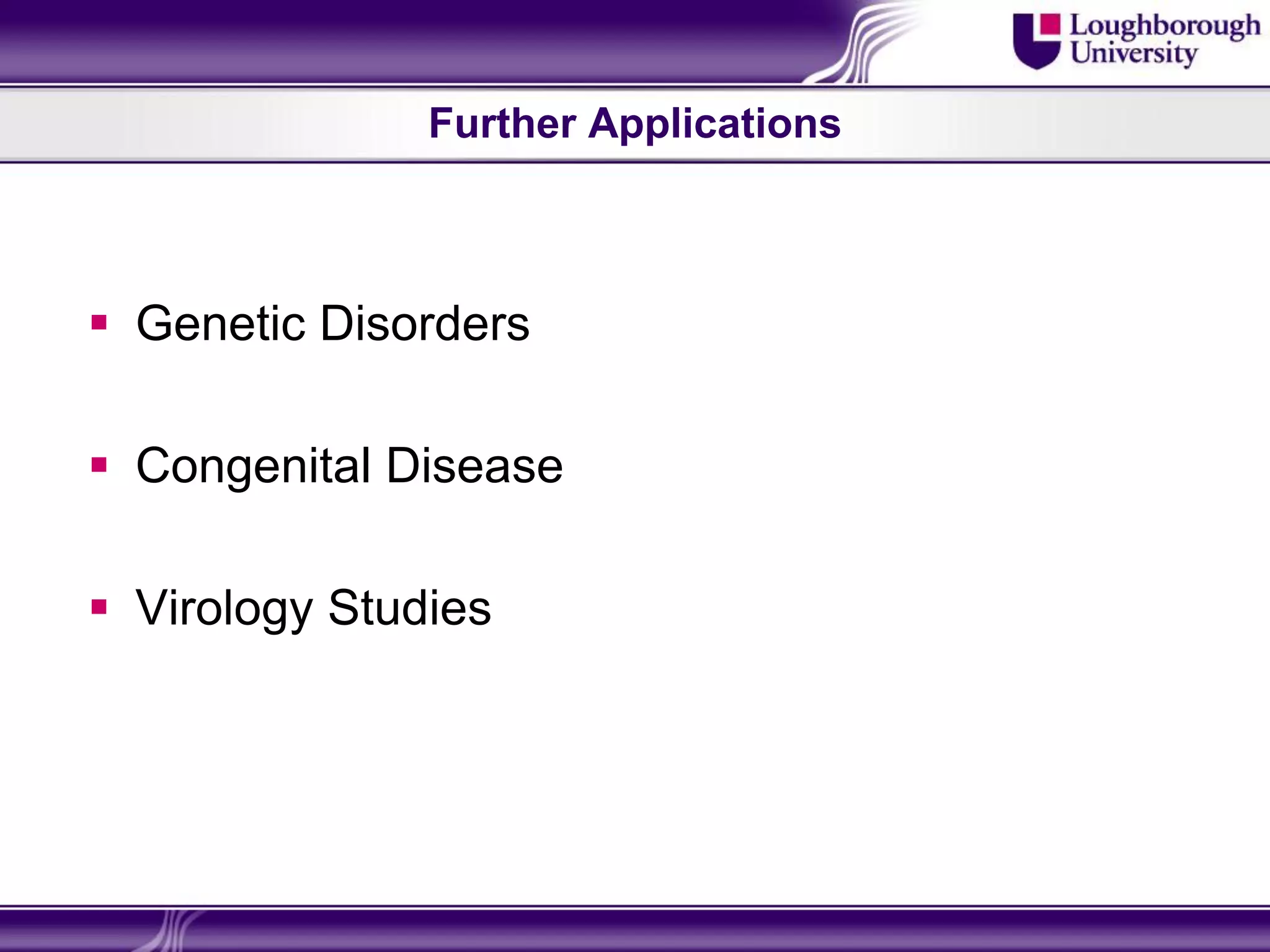 Further Applications



 Genetic Disorders

 Congenital Disease

 Virology Studies
 