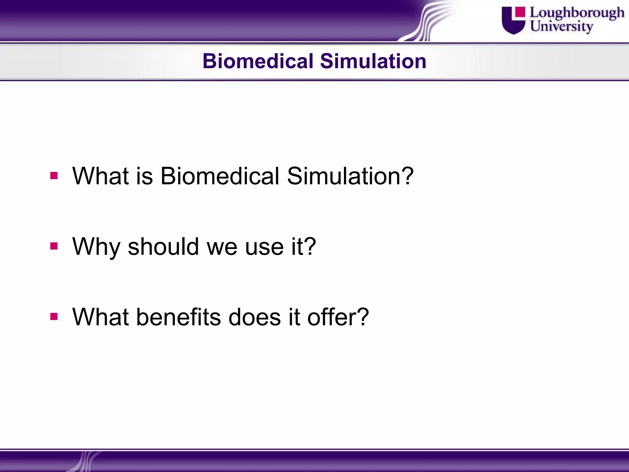Biomedical Simulation




 What is Biomedical Simulation?

 Why should we use it?

 What benefits does it offer?
 