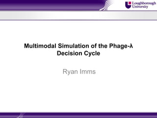 Multimodal Simulation of the Phage-λ
          Decision Cycle


            Ryan Imms
 
