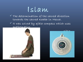 I slam
 The determination of the sacred direction
  towards the sacred Kaaba in Mecca.
 It was solved by qibla compass which uses
  mathematics
                                      qibla
  compass
 