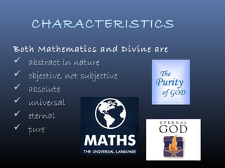 CHARACTERISTICS
Both Mathematics and Divine are
 abstract in nature
 objective, not subjective
 absolute
 universal
 eternal
 pure
 