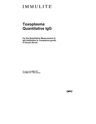 Toxoplasma
Quantitative IgG
For the Quantitative Measurement of
IgG Antibodies to Toxoplasma gondii
in Human Serum
For use on the IMMULITE
®
and IMMULITE
®
1000 systems
 