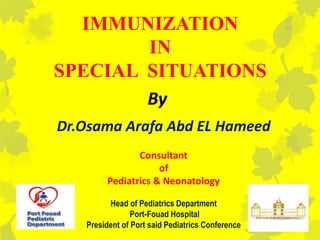 IMMUNIZATION
IN
SPECIAL SITUATIONS
Dr.Osama Arafa Abd EL Hameed
Consultant
of
Pediatrics & Neonatology
Head of Pediatrics Department
Port-Fouad Hospital
President of Port said Pediatrics Conference
By
 