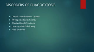 DISORDERS OF PHAGOCYTOSIS
 Chronic Granulomatous Disease
 Myeloperoxidase deficiency
 Chediak Higashi Syndrome
 Leukocyte G6PD deficiency
 Job’s syndrome
 