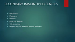 SECONDARY IMMUNODEFICIENCIES
 Malnutrition
 Malignancy
 Infection
 Metabolic disorders
 Cytotoxic drugs
 Humoral and cell mediated immune deficiency
 
