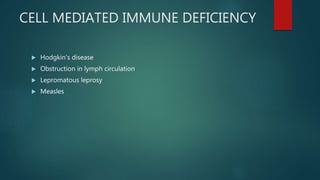 CELL MEDIATED IMMUNE DEFICIENCY
 Hodgkin’s disease
 Obstruction in lymph circulation
 Lepromatous leprosy
 Measles
 