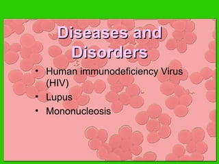 Diseases andDiseases and
DisordersDisorders
• Human immunodeficiency Virus
(HIV)
• Lupus
• Mononucleosis
 