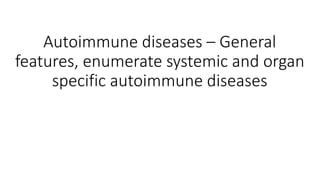 Autoimmune diseases – General
features, enumerate systemic and organ
specific autoimmune diseases
 