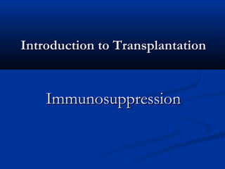 Introduction to TransplantationIntroduction to Transplantation
ImmunosuppressionImmunosuppression
 