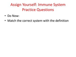 Assign Yourself: Immune System
Practice Questions
• Do Now:
• Match the correct system with the definition
 