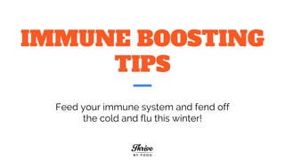 IMMUNE BOOSTING
TIPS
Feed your immune system and fend off
the cold and flu this winter!
 