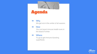 Agenda
➔ Why
We get sick in the winter of all seasons
➔ How
You can boost immune health even in
the dead of winter
➔ Where
To go to get immune-boosting
superfoods
 