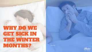 WHY DO WE
GET SICK IN
THE WINTER
MONTHS?
 