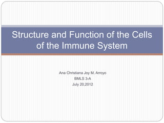 Ana Christiana Joy M. Arroyo
BMLS 3-A
July 20,2012
Structure and Function of the Cells
of the Immune System
 
