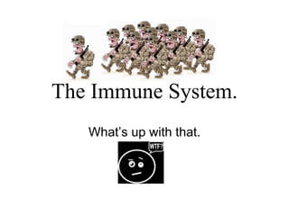 The Immune System.
What’s up with that.
 