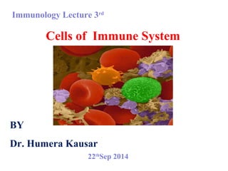 Immunology Lecture 3rd
Cells of Immune System
BY
Dr. Humera Kausar
22th
Sep 2014
 