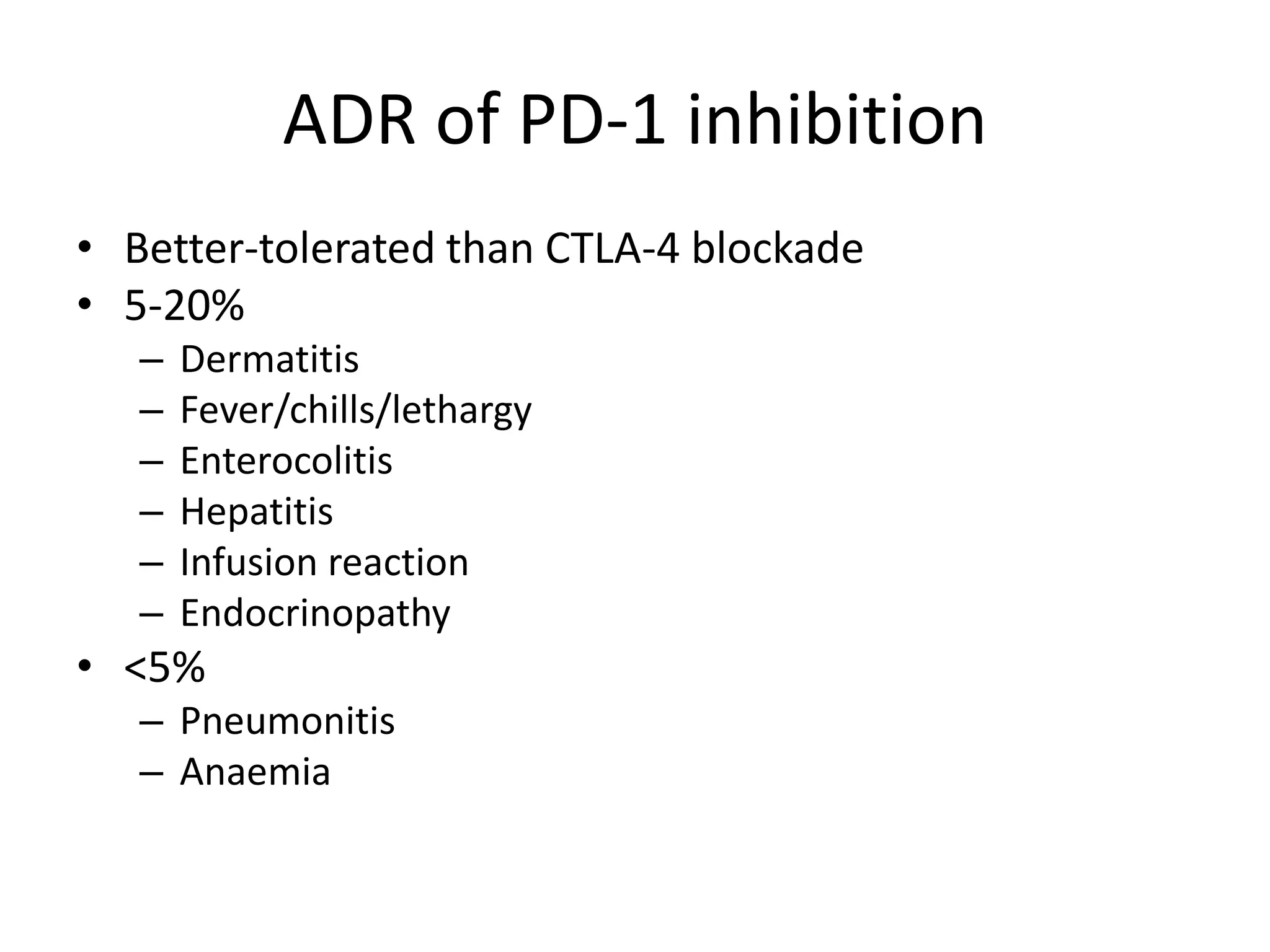 ADR of PD-1 inhibition
• Better-tolerated than CTLA-4 blockade
• 5-20%
– Dermatitis
– Fever/chills/lethargy
– Enterocolitis
– Hepatitis
– Infusion reaction
– Endocrinopathy
• <5%
– Pneumonitis
– Anaemia
 