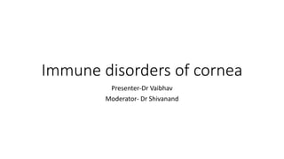 Immune disorders of cornea
Presenter-Dr Vaibhav
Moderator- Dr Shivanand
 