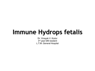 Immune Hydrops fetalis
Dr. Vinayak V. Kodur
3rd year DM resident
L.T.M. General Hospital
 