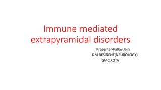 Immune mediated
extrapyramidal disorders
Presenter-Pallav Jain
DM RESIDENT(NEUROLOGY)
GMC,KOTA
 