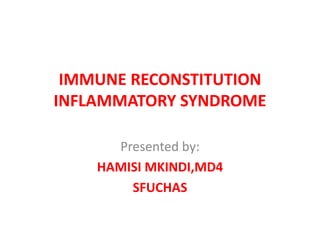 IMMUNE RECONSTITUTION
INFLAMMATORY SYNDROME
Presented by:
HAMISI MKINDI,MD4
SFUCHAS
 