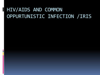 HIV/AIDS AND COMMON
OPPURTUNISTIC INFECTION /IRIS
 