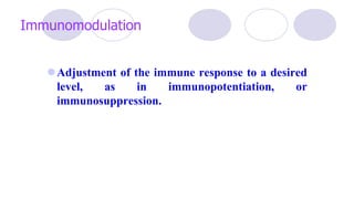 Immunomodulation
Adjustment of the immune response to a desired
level, as in immunopotentiation, or
immunosuppression.
 