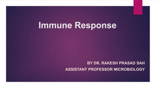 Immune Response
BY DR. RAKESH PRASAD SAH
ASSISTANT PROFESSOR MICROBIOLOGY
 