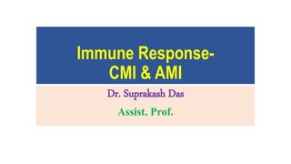 Immune Response-
CMI & AMI
Dr. Suprakash Das
Assist. Prof.
 
