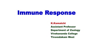 Immune Response
K.Kamatchi
Assistant Professor
Department of Zoology
Vivekananda College
Tiruvedakam West
 