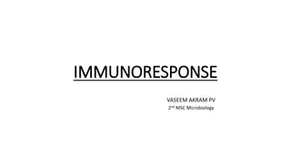 IMMUNORESPONSE
VASEEM AKRAM PV
2nd MSC Microbiology
 
