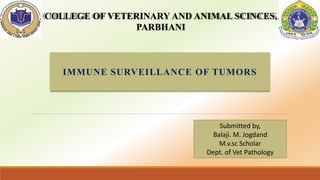 COLLEGE OF VETERINARY AND ANIMAL SCINCES,
PARBHANI
IMMUNE SURVEILLANCE OF TUMORS
Submitted by,
Balaji. M. Jogdand
M.v.sc Scholar
Dept. of Vet Pathology
 