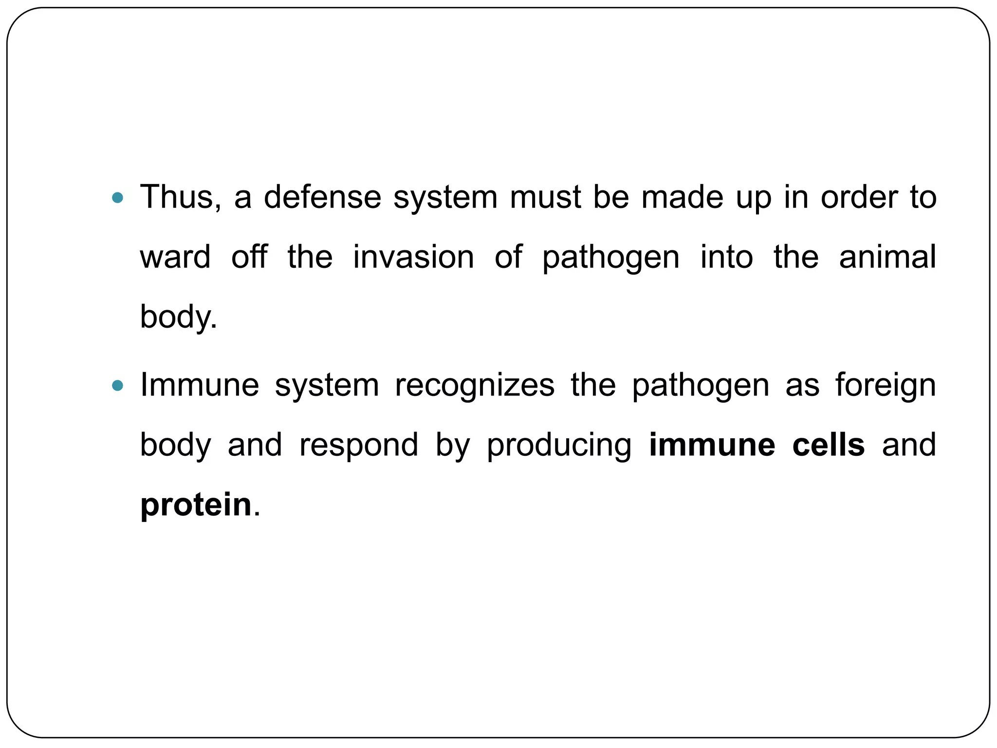  Thus, a defense system must be made up in order to

 ward off the invasion of pathogen into the animal
 body.

 Immune system recognizes the pathogen as foreign

 body and respond by producing immune cells and
 protein.
 